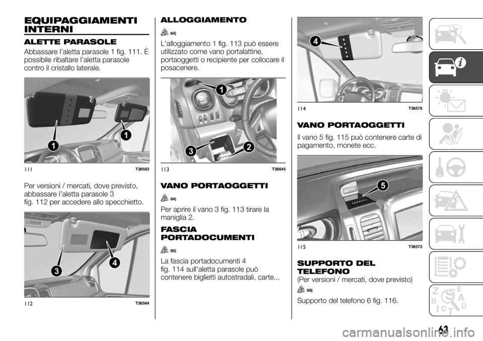 FIAT TALENTO 2017 Libretto Uso Manutenzione (in Italian) EQUIPAGGIAMENTI
INTERNI
ALETTE PARASOLE
Abbassare l’aletta parasole 1 fig. 111. È
possibile ribaltare l’aletta parasole
contro il cristallo laterale.
Per versioni / mercati, dove previsto,
abbass FIAT TALENTO 2017 Libretto Uso Manutenzione (in Italian) EQUIPAGGIAMENTI
INTERNI
ALETTE PARASOLE
Abbassare l’aletta parasole 1 fig. 111. È
possibile ribaltare l’aletta parasole
contro il cristallo laterale.
Per versioni / mercati, dove previsto,
abbass