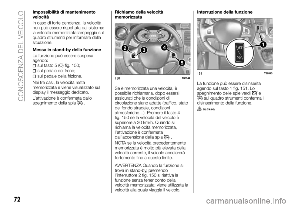 FIAT TALENTO 2017  Libretto Uso Manutenzione (in Italian) Impossibilità di mantenimento
velocità
In caso di forte pendenza, la velocità
non può essere rispettata dal sistema:
la velocità memorizzata lampeggia sul
quadro strumenti per informare della
sit