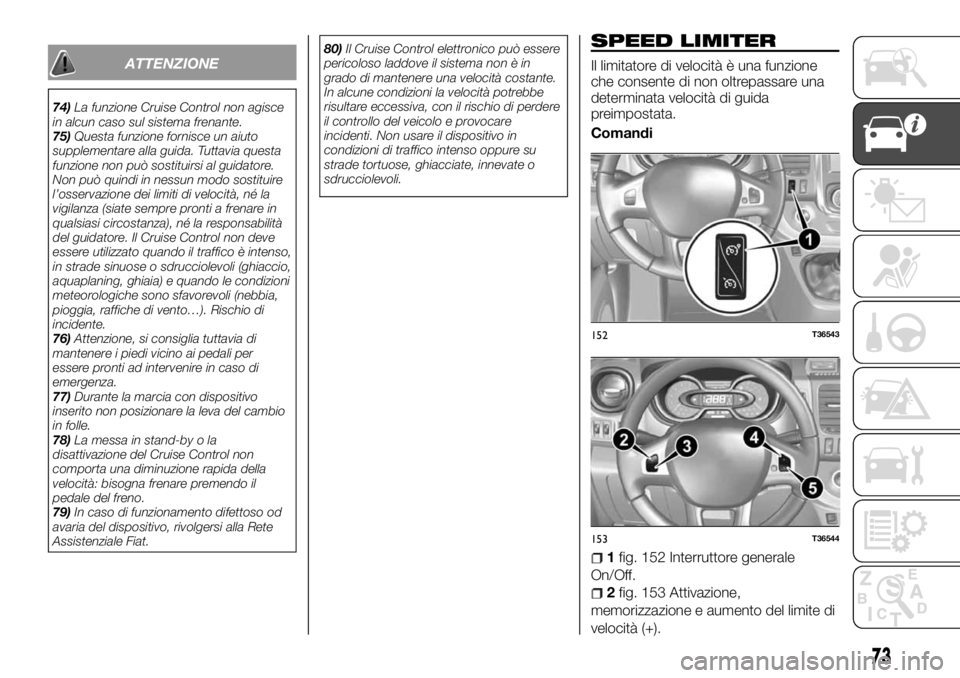 FIAT TALENTO 2017  Libretto Uso Manutenzione (in Italian) ATTENZIONE
74)La funzione Cruise Control non agisce
in alcun caso sul sistema frenante.
75)Questa funzione fornisce un aiuto
supplementare alla guida. Tuttavia questa
funzione non può sostituirsi al 
