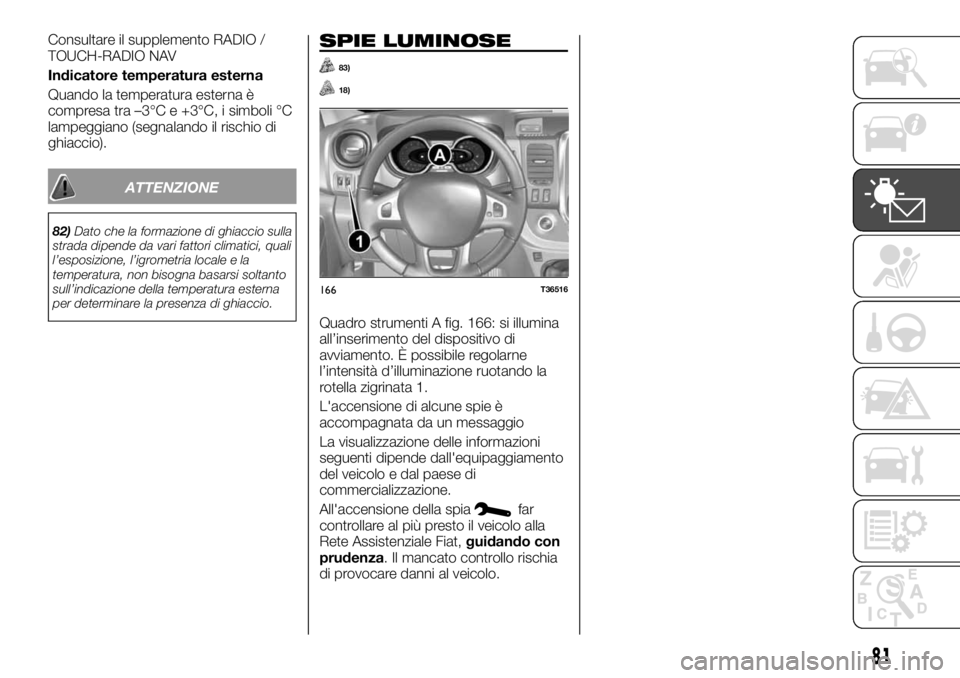 FIAT TALENTO 2017  Libretto Uso Manutenzione (in Italian) Consultare il supplemento RADIO /
TOUCH-RADIO NAV
Indicatore temperatura esterna
Quando la temperatura esterna è
compresa tra –3°C e +3°C, i simboli °C
lampeggiano (segnalando il rischio di
ghia