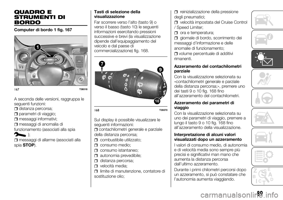 FIAT TALENTO 2017  Libretto Uso Manutenzione (in Italian) QUADRO E
STRUMENTI DI
BORDO
Computer di bordo 1 fig. 167
A seconda delle versioni, raggruppa le
seguenti funzioni:
distanza percorsa;
parametri di viaggio;
messaggi informativi;
messaggi di anomalia d
