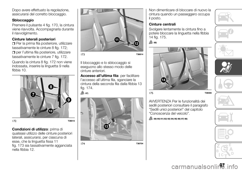 FIAT TALENTO 2017  Libretto Uso Manutenzione (in Italian) Dopo avere effettuato la regolazione,
assicurarsi del corretto bloccaggio.
Sbloccaggio
Premere il pulsante 4 fig. 170, la cintura
viene riavvolta. Accompagnarla durante
il riavvolgimento.
Cinture late