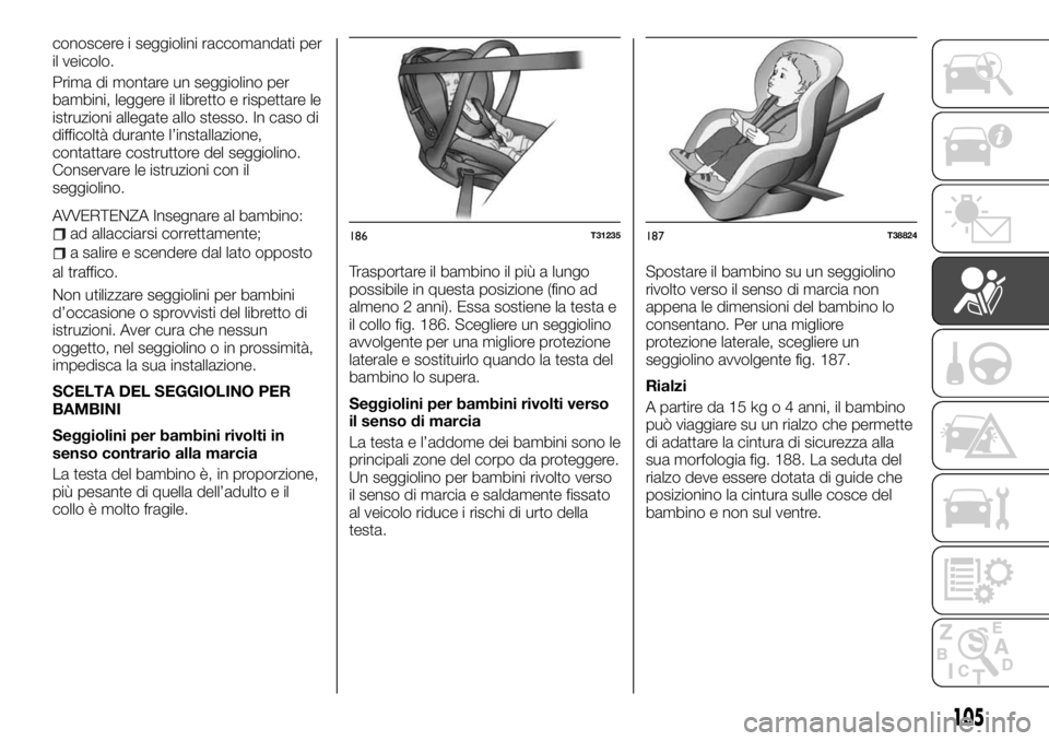 FIAT TALENTO 2018 Libretto Uso Manutenzione (in Italian) conoscere i seggiolini raccomandati per
il veicolo.
Prima di montare un seggiolino per
bambini, leggere il libretto e rispettare le
istruzioni allegate allo stesso. In caso di
difficoltà durante l’ FIAT TALENTO 2018 Libretto Uso Manutenzione (in Italian) conoscere i seggiolini raccomandati per
il veicolo.
Prima di montare un seggiolino per
bambini, leggere il libretto e rispettare le
istruzioni allegate allo stesso. In caso di
difficoltà durante l’