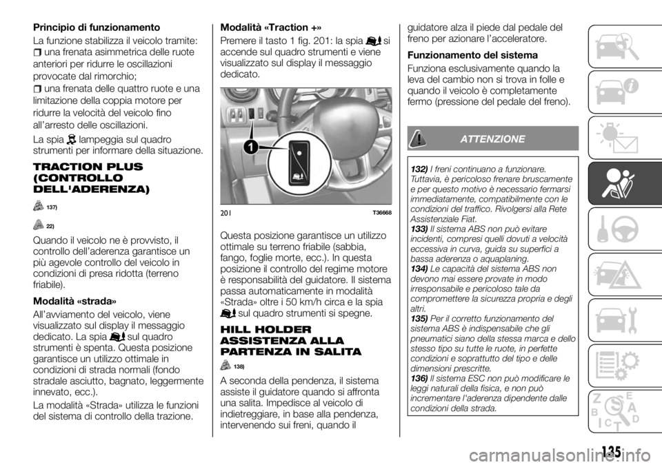 FIAT TALENTO 2018 Libretto Uso Manutenzione (in Italian) Principio di funzionamento
La funzione stabilizza il veicolo tramite:
una frenata asimmetrica delle ruote
anteriori per ridurre le oscillazioni
provocate dal rimorchio;
una frenata delle quattro ruote FIAT TALENTO 2018 Libretto Uso Manutenzione (in Italian) Principio di funzionamento
La funzione stabilizza il veicolo tramite:
una frenata asimmetrica delle ruote
anteriori per ridurre le oscillazioni
provocate dal rimorchio;
una frenata delle quattro ruote