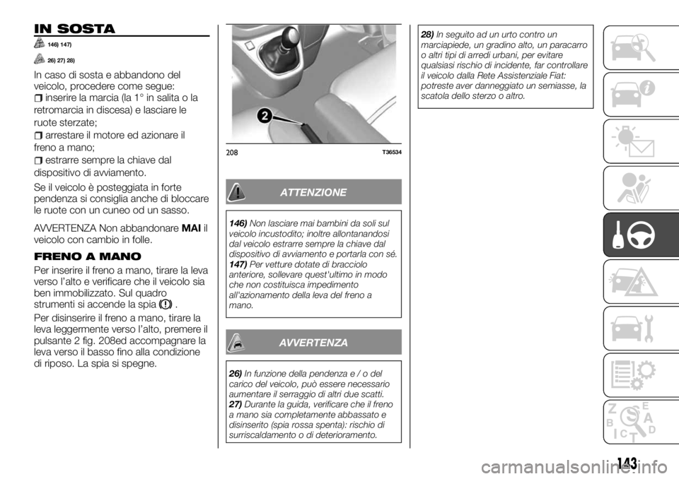 FIAT TALENTO 2018 Libretto Uso Manutenzione (in Italian) IN SOSTA
146) 147)
26) 27) 28)
In caso di sosta e abbandono del
veicolo, procedere come segue:
inserire la marcia (la 1° in salita o la
retromarcia in discesa) e lasciare le
ruote sterzate;
arrestare FIAT TALENTO 2018 Libretto Uso Manutenzione (in Italian) IN SOSTA
146) 147)
26) 27) 28)
In caso di sosta e abbandono del
veicolo, procedere come segue:
inserire la marcia (la 1° in salita o la
retromarcia in discesa) e lasciare le
ruote sterzate;
arrestare