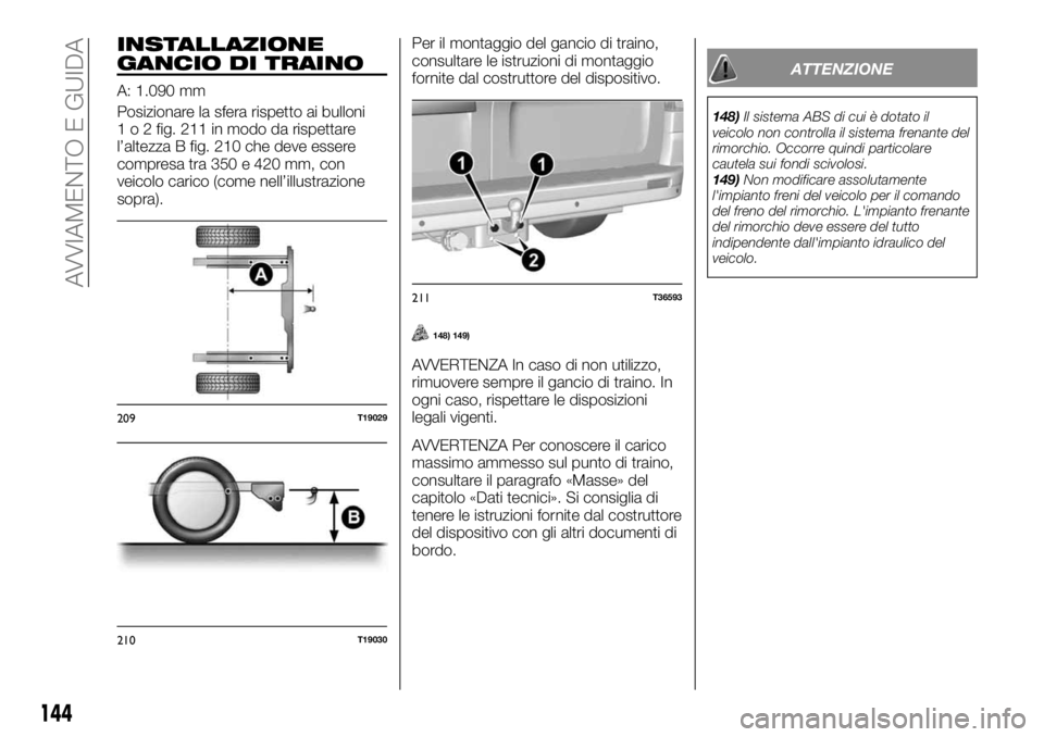 FIAT TALENTO 2018 Libretto Uso Manutenzione (in Italian) INSTALLAZIONE
GANCIO DI TRAINO
A: 1.090 mm
Posizionare la sfera rispetto ai bulloni
1 o 2 fig. 211 in modo da rispettare
l’altezza B fig. 210 che deve essere
compresa tra 350 e 420 mm, con
veicolo c FIAT TALENTO 2018 Libretto Uso Manutenzione (in Italian) INSTALLAZIONE
GANCIO DI TRAINO
A: 1.090 mm
Posizionare la sfera rispetto ai bulloni
1 o 2 fig. 211 in modo da rispettare
l’altezza B fig. 210 che deve essere
compresa tra 350 e 420 mm, con
veicolo c