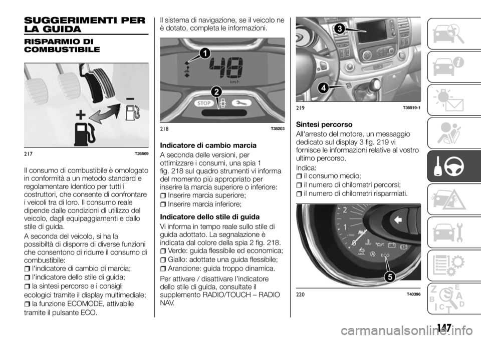 FIAT TALENTO 2018 Libretto Uso Manutenzione (in Italian) SUGGERIMENTI PER
LA GUIDA
RISPARMIO DI
COMBUSTIBILE
Il consumo di combustibile è omologato
in conformità a un metodo standard e
regolamentare identico per tutti i
costruttori, che consente di confro FIAT TALENTO 2018 Libretto Uso Manutenzione (in Italian) SUGGERIMENTI PER
LA GUIDA
RISPARMIO DI
COMBUSTIBILE
Il consumo di combustibile è omologato
in conformità a un metodo standard e
regolamentare identico per tutti i
costruttori, che consente di confro