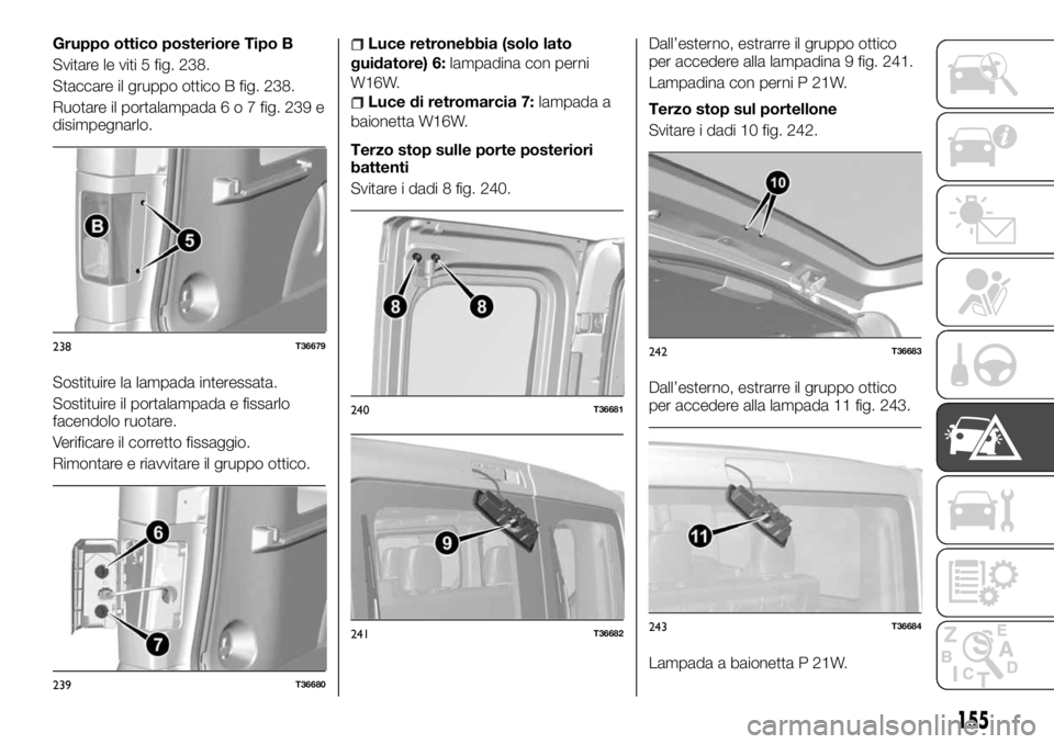 FIAT TALENTO 2018 Libretto Uso Manutenzione (in Italian) Gruppo ottico posteriore Tipo B
Svitare le viti 5 fig. 238.
Staccare il gruppo ottico B fig. 238.
Ruotare il portalampada6o7fig. 239 e
disimpegnarlo.
Sostituire la lampada interessata.
Sostituire il p FIAT TALENTO 2018 Libretto Uso Manutenzione (in Italian) Gruppo ottico posteriore Tipo B
Svitare le viti 5 fig. 238.
Staccare il gruppo ottico B fig. 238.
Ruotare il portalampada6o7fig. 239 e
disimpegnarlo.
Sostituire la lampada interessata.
Sostituire il p