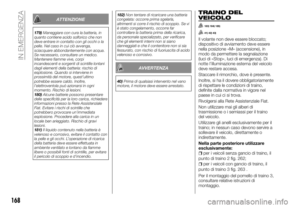 FIAT TALENTO 2018 Libretto Uso Manutenzione (in Italian) ATTENZIONE
179)Maneggiare con cura la batteria, in
quanto contiene acido solforico che non
deve entrare in contatto con gli occhi o la
pelle. Nel caso in cui ciò avvenga,
sciacquare abbondantemente c FIAT TALENTO 2018 Libretto Uso Manutenzione (in Italian) ATTENZIONE
179)Maneggiare con cura la batteria, in
quanto contiene acido solforico che non
deve entrare in contatto con gli occhi o la
pelle. Nel caso in cui ciò avvenga,
sciacquare abbondantemente c