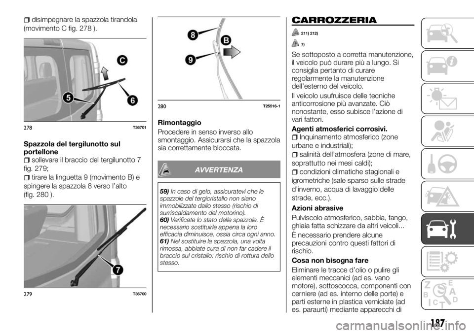 FIAT TALENTO 2018 Libretto Uso Manutenzione (in Italian) disimpegnare la spazzola tirandola
(movimento C fig. 278 ).
Spazzola del tergilunotto sul
portellone
sollevare il braccio del tergilunotto 7
fig. 279;
tirare la linguetta 9 (movimento B) e
spingere la FIAT TALENTO 2018 Libretto Uso Manutenzione (in Italian) disimpegnare la spazzola tirandola
(movimento C fig. 278 ).
Spazzola del tergilunotto sul
portellone
sollevare il braccio del tergilunotto 7
fig. 279;
tirare la linguetta 9 (movimento B) e
spingere la