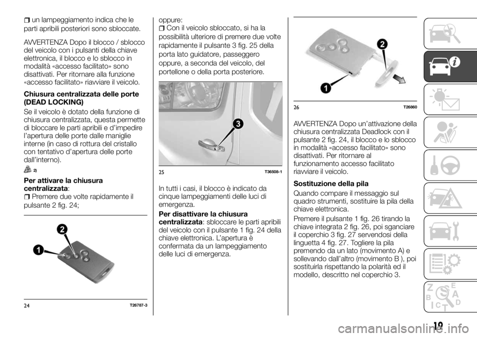 FIAT TALENTO 2018  Libretto Uso Manutenzione (in Italian) un lampeggiamento indica che le
parti apribili posteriori sono sbloccate.
AVVERTENZA Dopo il blocco / sblocco
del veicolo con i pulsanti della chiave
elettronica, il blocco e lo sblocco in
modalità 