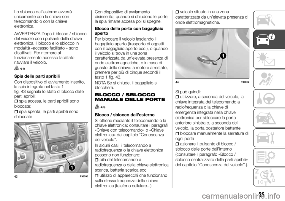 FIAT TALENTO 2018  Libretto Uso Manutenzione (in Italian) Lo sblocco dall’esterno avverrà
unicamente con la chiave con
telecomando o con la chiave
elettronica.
AVVERTENZA Dopo il blocco / sblocco
del veicolo con i pulsanti della chiave
elettronica, il blo