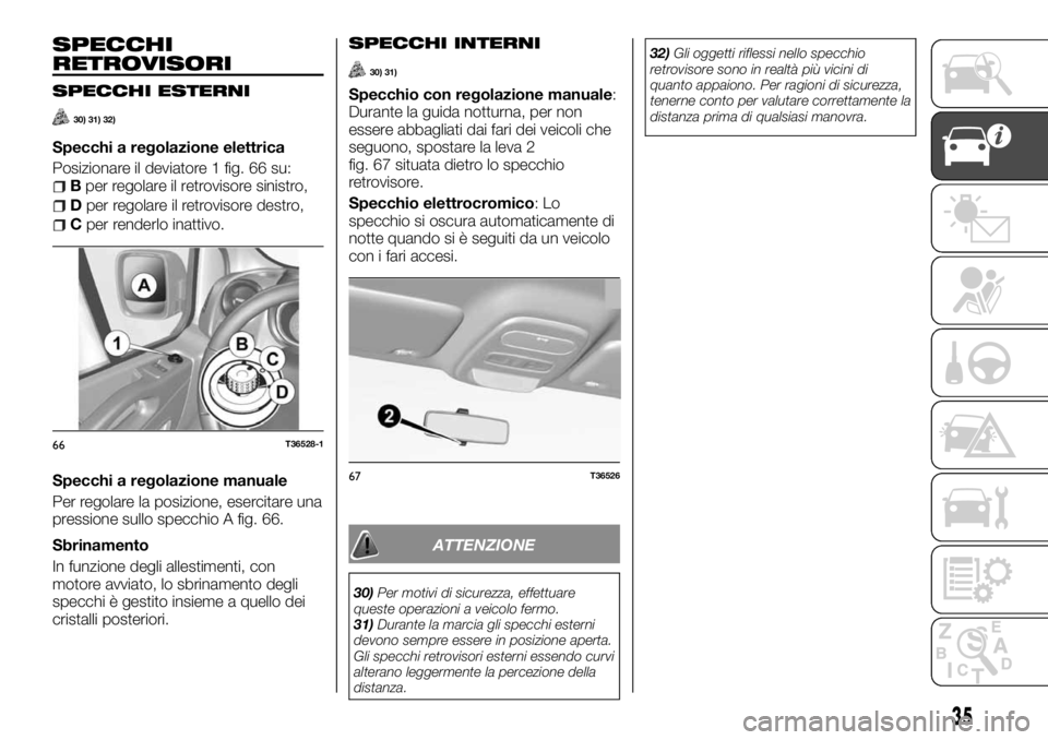FIAT TALENTO 2018  Libretto Uso Manutenzione (in Italian) SPECCHI
RETROVISORI
SPECCHI ESTERNI
30) 31) 32)
Specchi a regolazione elettrica
Posizionare il deviatore 1 fig. 66 su:
Bper regolare il retrovisore sinistro,
Dper regolare il retrovisore destro,
Cper 