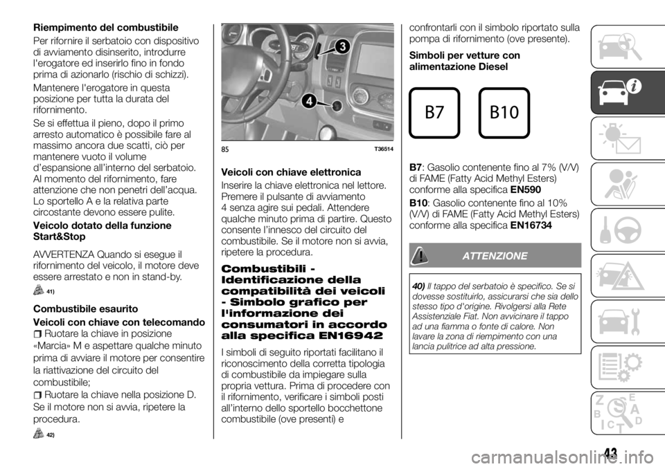 FIAT TALENTO 2018 Libretto Uso Manutenzione (in Italian) Riempimento del combustibile
Per rifornire il serbatoio con dispositivo
di avviamento disinserito, introdurre
l'erogatore ed inserirlo fino in fondo
prima di azionarlo (rischio di schizzi).
Manten FIAT TALENTO 2018 Libretto Uso Manutenzione (in Italian) Riempimento del combustibile
Per rifornire il serbatoio con dispositivo
di avviamento disinserito, introdurre
l'erogatore ed inserirlo fino in fondo
prima di azionarlo (rischio di schizzi).
Manten