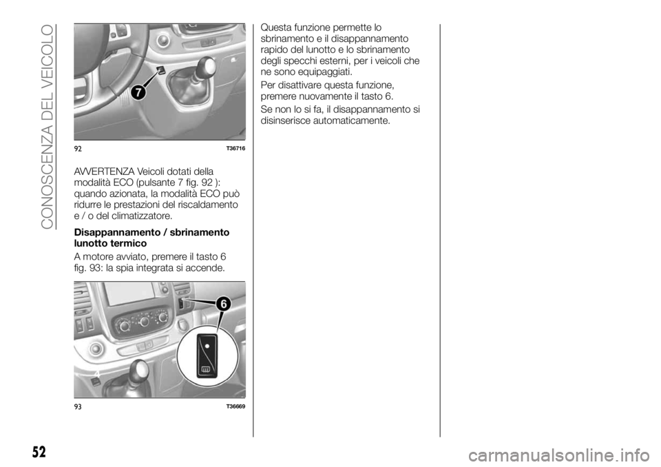 FIAT TALENTO 2018 Libretto Uso Manutenzione (in Italian) AVVERTENZA Veicoli dotati della
modalità ECO (pulsante 7 fig. 92 ):
quando azionata, la modalità ECO può
ridurre le prestazioni del riscaldamento
e / o del climatizzatore.
Disappannamento / sbrinam FIAT TALENTO 2018 Libretto Uso Manutenzione (in Italian) AVVERTENZA Veicoli dotati della
modalità ECO (pulsante 7 fig. 92 ):
quando azionata, la modalità ECO può
ridurre le prestazioni del riscaldamento
e / o del climatizzatore.
Disappannamento / sbrinam