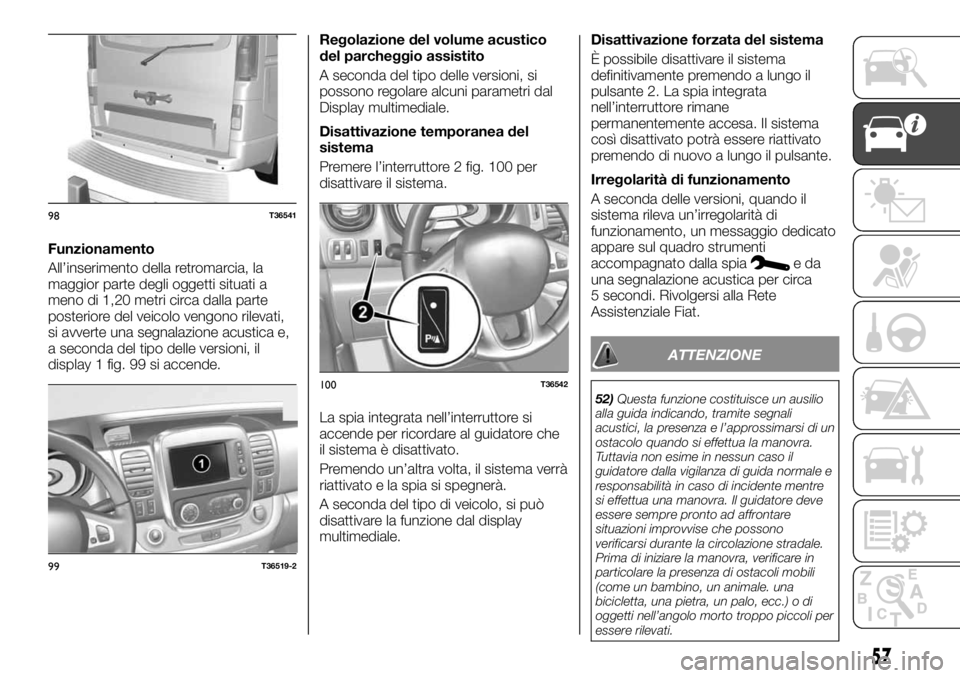 FIAT TALENTO 2018 Libretto Uso Manutenzione (in Italian) Funzionamento
All’inserimento della retromarcia, la
maggior parte degli oggetti situati a
meno di 1,20 metri circa dalla parte
posteriore del veicolo vengono rilevati,
si avverte una segnalazione ac FIAT TALENTO 2018 Libretto Uso Manutenzione (in Italian) Funzionamento
All’inserimento della retromarcia, la
maggior parte degli oggetti situati a
meno di 1,20 metri circa dalla parte
posteriore del veicolo vengono rilevati,
si avverte una segnalazione ac