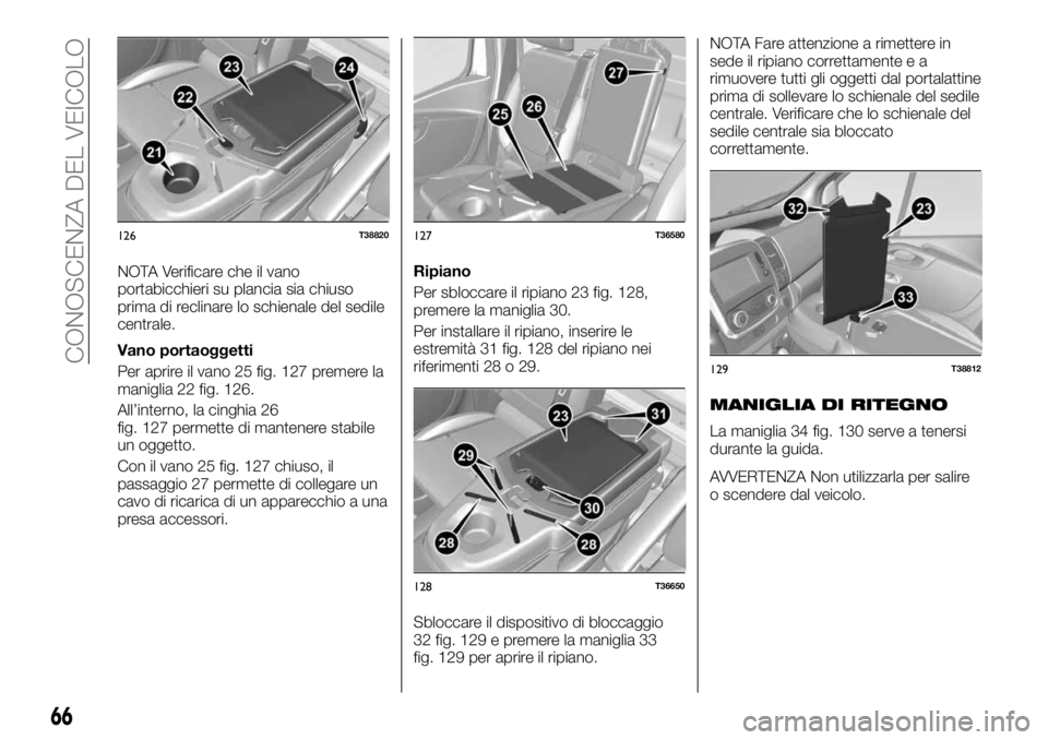 FIAT TALENTO 2018 Libretto Uso Manutenzione (in Italian) NOTA Verificare che il vano
portabicchieri su plancia sia chiuso
prima di reclinare lo schienale del sedile
centrale.
Vano portaoggetti
Per aprire il vano 25 fig. 127 premere la
maniglia 22 fig. 126.
FIAT TALENTO 2018 Libretto Uso Manutenzione (in Italian) NOTA Verificare che il vano
portabicchieri su plancia sia chiuso
prima di reclinare lo schienale del sedile
centrale.
Vano portaoggetti
Per aprire il vano 25 fig. 127 premere la
maniglia 22 fig. 126.