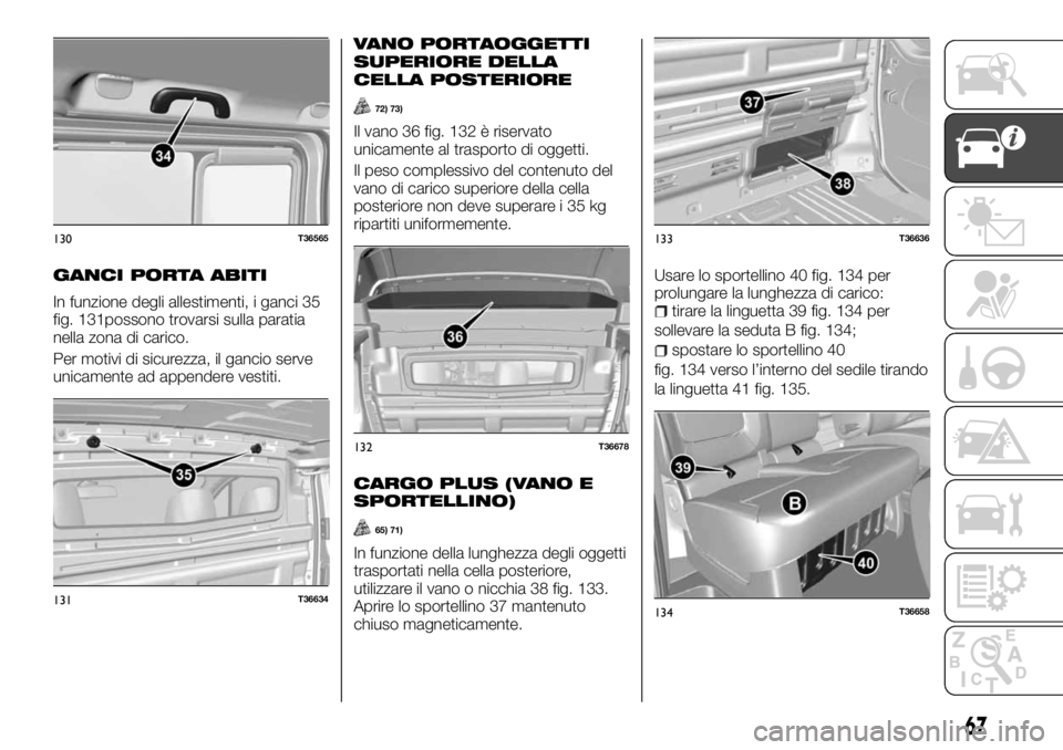 FIAT TALENTO 2018 Libretto Uso Manutenzione (in Italian) GANCI PORTA ABITI
In funzione degli allestimenti, i ganci 35
fig. 131possono trovarsi sulla paratia
nella zona di carico.
Per motivi di sicurezza, il gancio serve
unicamente ad appendere vestiti.
VANO FIAT TALENTO 2018 Libretto Uso Manutenzione (in Italian) GANCI PORTA ABITI
In funzione degli allestimenti, i ganci 35
fig. 131possono trovarsi sulla paratia
nella zona di carico.
Per motivi di sicurezza, il gancio serve
unicamente ad appendere vestiti.
VANO