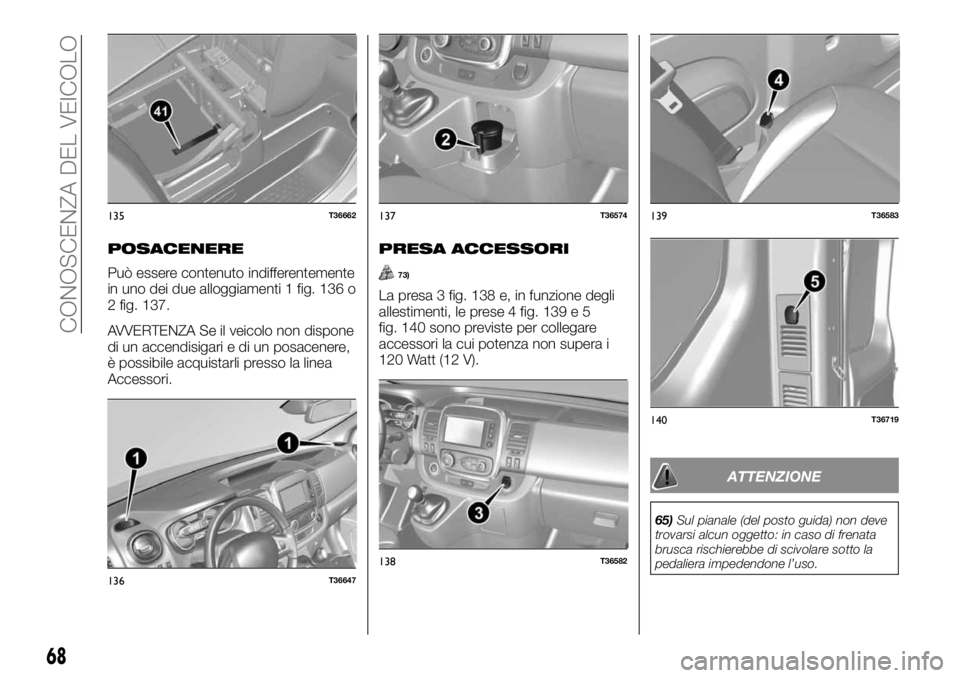 FIAT TALENTO 2018 Libretto Uso Manutenzione (in Italian) POSACENERE
Può essere contenuto indifferentemente
in uno dei due alloggiamenti 1 fig. 136 o
2 fig. 137.
AVVERTENZA Se il veicolo non dispone
di un accendisigari e di un posacenere,
è possibile acqui FIAT TALENTO 2018 Libretto Uso Manutenzione (in Italian) POSACENERE
Può essere contenuto indifferentemente
in uno dei due alloggiamenti 1 fig. 136 o
2 fig. 137.
AVVERTENZA Se il veicolo non dispone
di un accendisigari e di un posacenere,
è possibile acqui