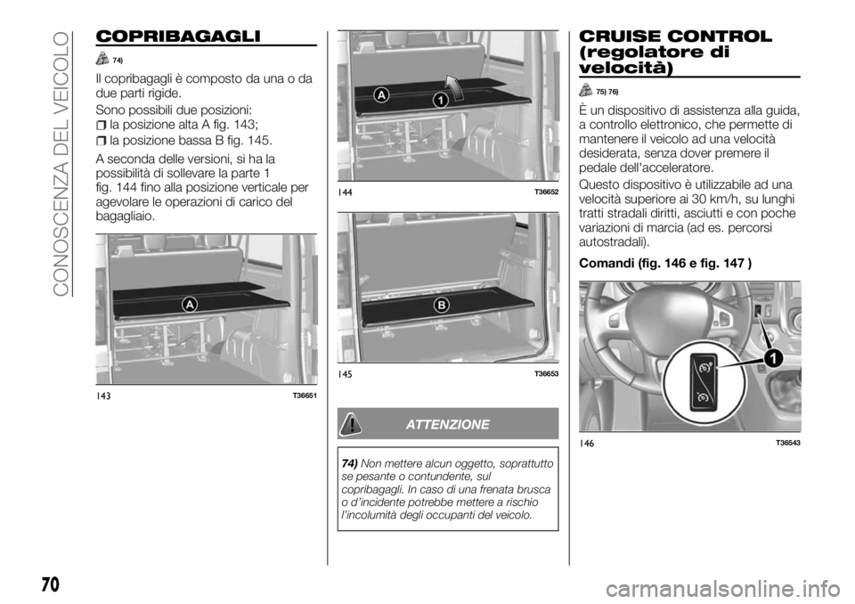 FIAT TALENTO 2018 Libretto Uso Manutenzione (in Italian) COPRIBAGAGLI
74)
Il copribagagli è composto da una o da
due parti rigide.
Sono possibili due posizioni:
la posizione alta A fig. 143;
la posizione bassa B fig. 145.
A seconda delle versioni, si ha la FIAT TALENTO 2018 Libretto Uso Manutenzione (in Italian) COPRIBAGAGLI
74)
Il copribagagli è composto da una o da
due parti rigide.
Sono possibili due posizioni:
la posizione alta A fig. 143;
la posizione bassa B fig. 145.
A seconda delle versioni, si ha la