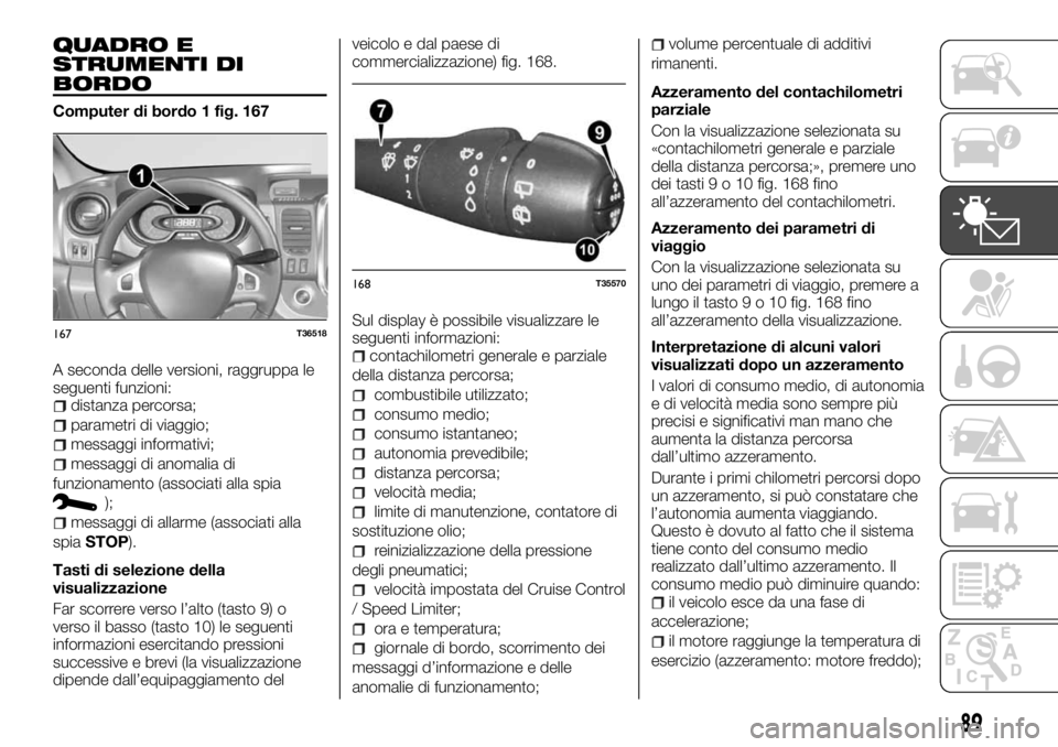 FIAT TALENTO 2018 Libretto Uso Manutenzione (in Italian) QUADRO E
STRUMENTI DI
BORDO
Computer di bordo 1 fig. 167
A seconda delle versioni, raggruppa le
seguenti funzioni:
distanza percorsa;
parametri di viaggio;
messaggi informativi;
messaggi di anomalia d FIAT TALENTO 2018 Libretto Uso Manutenzione (in Italian) QUADRO E
STRUMENTI DI
BORDO
Computer di bordo 1 fig. 167
A seconda delle versioni, raggruppa le
seguenti funzioni:
distanza percorsa;
parametri di viaggio;
messaggi informativi;
messaggi di anomalia d