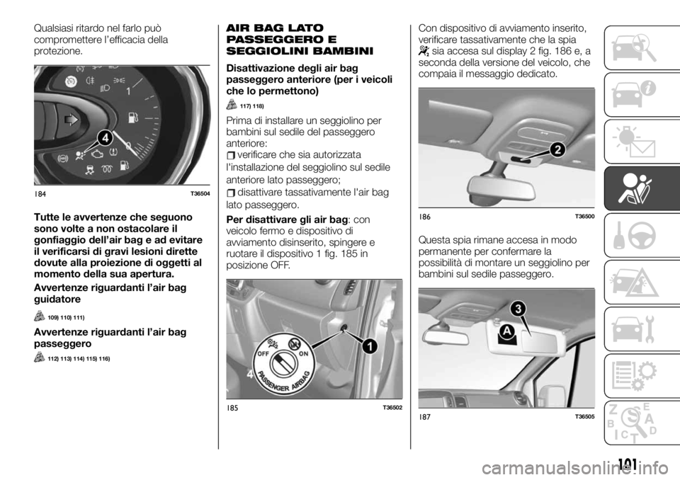 FIAT TALENTO 2020 Libretto Uso Manutenzione (in Italian) Qualsiasi ritardo nel farlo può
compromettere l’efficacia della
protezione.
Tutte le avvertenze che seguono
sono volte a non ostacolare il
gonfiaggio dell’air bag e ad evitare
il verificarsi di g FIAT TALENTO 2020 Libretto Uso Manutenzione (in Italian) Qualsiasi ritardo nel farlo può
compromettere l’efficacia della
protezione.
Tutte le avvertenze che seguono
sono volte a non ostacolare il
gonfiaggio dell’air bag e ad evitare
il verificarsi di g