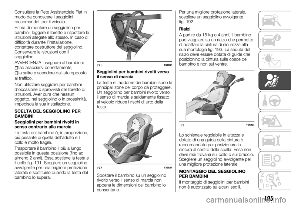 FIAT TALENTO 2020 Libretto Uso Manutenzione (in Italian) Consultare la Rete Assistenziale Fiat in
modo da conoscere i seggiolini
raccomandati per il veicolo.
Prima di montare un seggiolino per
bambini, leggere il libretto e rispettare le
istruzioni allegate FIAT TALENTO 2020 Libretto Uso Manutenzione (in Italian) Consultare la Rete Assistenziale Fiat in
modo da conoscere i seggiolini
raccomandati per il veicolo.
Prima di montare un seggiolino per
bambini, leggere il libretto e rispettare le
istruzioni allegate