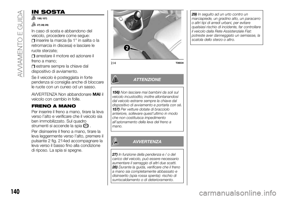 FIAT TALENTO 2020 Libretto Uso Manutenzione (in Italian) IN SOSTA
156) 157)
27) 28) 29)
In caso di sosta e abbandono del
veicolo, procedere come segue:
inserire la marcia (la 1° in salita o la
retromarcia in discesa) e lasciare le
ruote sterzate;
arrestare FIAT TALENTO 2020 Libretto Uso Manutenzione (in Italian) IN SOSTA
156) 157)
27) 28) 29)
In caso di sosta e abbandono del
veicolo, procedere come segue:
inserire la marcia (la 1° in salita o la
retromarcia in discesa) e lasciare le
ruote sterzate;
arrestare