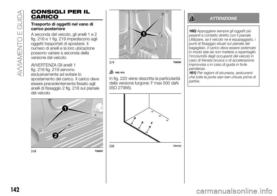 FIAT TALENTO 2020 Libretto Uso Manutenzione (in Italian) CONSIGLI PER IL
CARICO
Trasporto di oggetti nel vano di
carico posteriore
A seconda del veicolo, gli anelli1e2
fig. 218 e 1 fig. 219 impediscono agli
oggetti trasportati di spostarsi. Il
numero di ane FIAT TALENTO 2020 Libretto Uso Manutenzione (in Italian) CONSIGLI PER IL
CARICO
Trasporto di oggetti nel vano di
carico posteriore
A seconda del veicolo, gli anelli1e2
fig. 218 e 1 fig. 219 impediscono agli
oggetti trasportati di spostarsi. Il
numero di ane