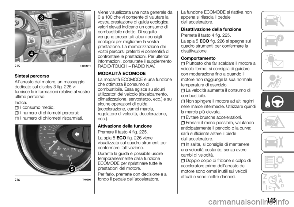 FIAT TALENTO 2020 Libretto Uso Manutenzione (in Italian) Sintesi percorso
All'arresto del motore, un messaggio
dedicato sul display 3 fig. 225 vi
fornisce le informazioni relative al vostro
ultimo percorso.
Indica:
il consumo medio;
il numero di chilome FIAT TALENTO 2020 Libretto Uso Manutenzione (in Italian) Sintesi percorso
All'arresto del motore, un messaggio
dedicato sul display 3 fig. 225 vi
fornisce le informazioni relative al vostro
ultimo percorso.
Indica:
il consumo medio;
il numero di chilome