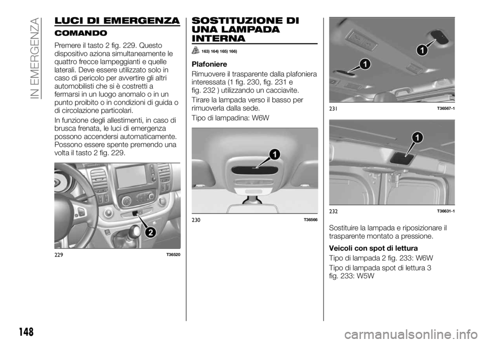 FIAT TALENTO 2020 Libretto Uso Manutenzione (in Italian) LUCI DI EMERGENZA
COMANDO
Premere il tasto 2 fig. 229. Questo
dispositivo aziona simultaneamente le
quattro frecce lampeggianti e quelle
laterali. Deve essere utilizzato solo in
caso di pericolo per a FIAT TALENTO 2020 Libretto Uso Manutenzione (in Italian) LUCI DI EMERGENZA
COMANDO
Premere il tasto 2 fig. 229. Questo
dispositivo aziona simultaneamente le
quattro frecce lampeggianti e quelle
laterali. Deve essere utilizzato solo in
caso di pericolo per a