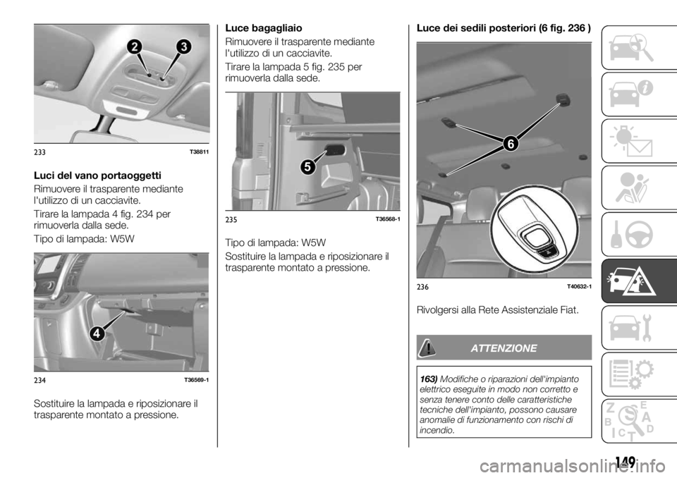 FIAT TALENTO 2020 Libretto Uso Manutenzione (in Italian) Luci del vano portaoggetti
Rimuovere il trasparente mediante
l'utilizzo di un cacciavite.
Tirare la lampada 4 fig. 234 per
rimuoverla dalla sede.
Tipo di lampada: W5W
Sostituire la lampada e ripos FIAT TALENTO 2020 Libretto Uso Manutenzione (in Italian) Luci del vano portaoggetti
Rimuovere il trasparente mediante
l'utilizzo di un cacciavite.
Tirare la lampada 4 fig. 234 per
rimuoverla dalla sede.
Tipo di lampada: W5W
Sostituire la lampada e ripos