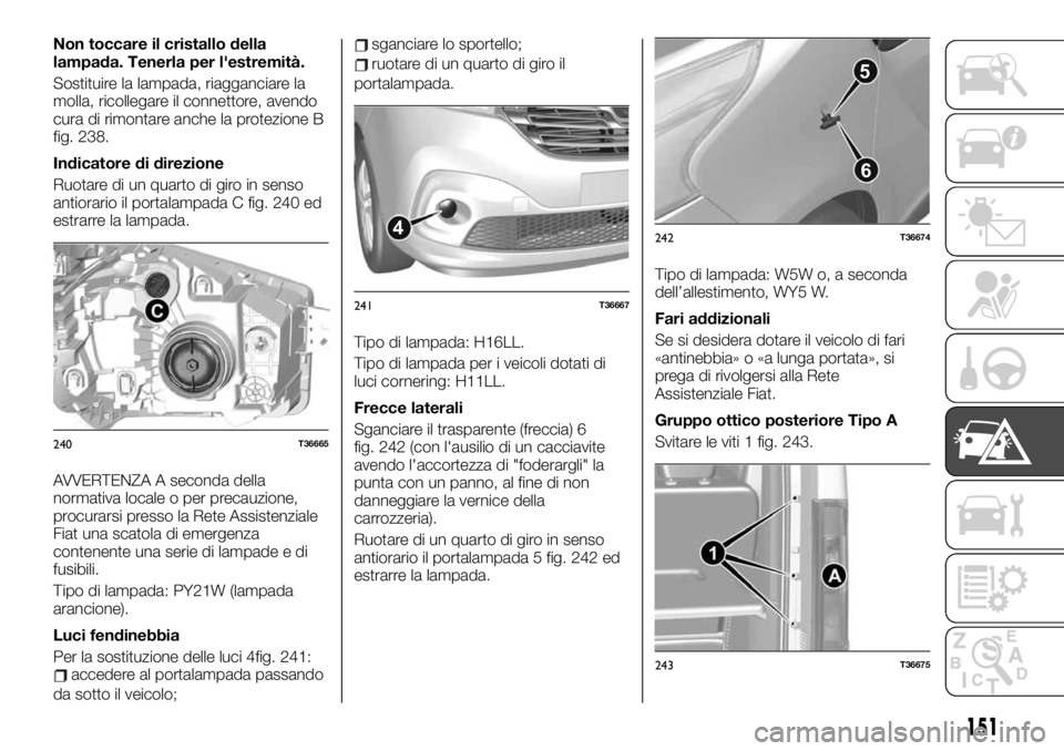 FIAT TALENTO 2020 Libretto Uso Manutenzione (in Italian) Non toccare il cristallo della
lampada. Tenerla per l'estremità.
Sostituire la lampada, riagganciare la
molla, ricollegare il connettore, avendo
cura di rimontare anche la protezione B
fig. 238.
FIAT TALENTO 2020 Libretto Uso Manutenzione (in Italian) Non toccare il cristallo della
lampada. Tenerla per l'estremità.
Sostituire la lampada, riagganciare la
molla, ricollegare il connettore, avendo
cura di rimontare anche la protezione B
fig. 238.