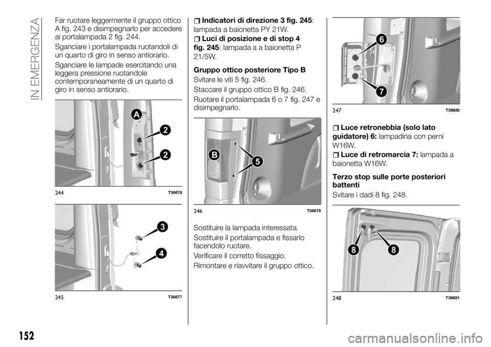 FIAT TALENTO 2020 Libretto Uso Manutenzione (in Italian) Far ruotare leggermente il gruppo ottico
A fig. 243 e disimpegnarlo per accedere
ai portalampada 2 fig. 244.
Sganciare i portalampada ruotandoli di
un quarto di giro in senso antiorario.
Sganciare le FIAT TALENTO 2020 Libretto Uso Manutenzione (in Italian) Far ruotare leggermente il gruppo ottico
A fig. 243 e disimpegnarlo per accedere
ai portalampada 2 fig. 244.
Sganciare i portalampada ruotandoli di
un quarto di giro in senso antiorario.
Sganciare le