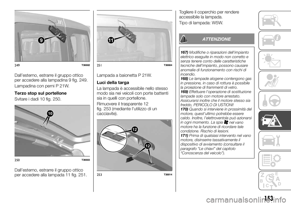 FIAT TALENTO 2020 Libretto Uso Manutenzione (in Italian) Dall’esterno, estrarre il gruppo ottico
per accedere alla lampadina 9 fig. 249.
Lampadina con perni P 21W.
Terzo stop sul portellone
Svitare i dadi 10 fig. 250.
Dall’esterno, estrarre il gruppo ot FIAT TALENTO 2020 Libretto Uso Manutenzione (in Italian) Dall’esterno, estrarre il gruppo ottico
per accedere alla lampadina 9 fig. 249.
Lampadina con perni P 21W.
Terzo stop sul portellone
Svitare i dadi 10 fig. 250.
Dall’esterno, estrarre il gruppo ot