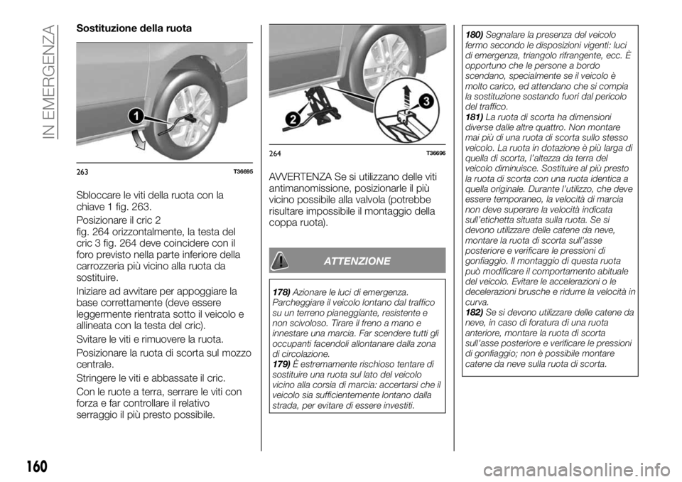 FIAT TALENTO 2020 Libretto Uso Manutenzione (in Italian) Sostituzione della ruota
Sbloccare le viti della ruota con la
chiave 1 fig. 263.
Posizionare il cric 2
fig. 264 orizzontalmente, la testa del
cric 3 fig. 264 deve coincidere con il
foro previsto nella FIAT TALENTO 2020 Libretto Uso Manutenzione (in Italian) Sostituzione della ruota
Sbloccare le viti della ruota con la
chiave 1 fig. 263.
Posizionare il cric 2
fig. 264 orizzontalmente, la testa del
cric 3 fig. 264 deve coincidere con il
foro previsto nella