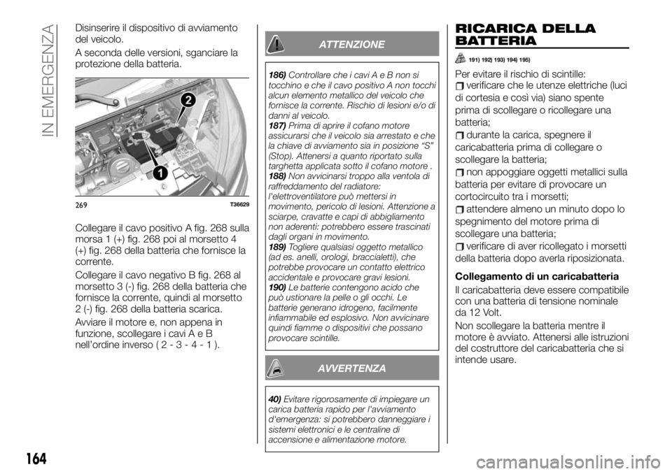 FIAT TALENTO 2020 Libretto Uso Manutenzione (in Italian) Disinserire il dispositivo di avviamento
del veicolo.
A seconda delle versioni, sganciare la
protezione della batteria.
Collegare il cavo positivo A fig. 268 sulla
morsa 1 (+) fig. 268 poi al morsetto FIAT TALENTO 2020 Libretto Uso Manutenzione (in Italian) Disinserire il dispositivo di avviamento
del veicolo.
A seconda delle versioni, sganciare la
protezione della batteria.
Collegare il cavo positivo A fig. 268 sulla
morsa 1 (+) fig. 268 poi al morsetto