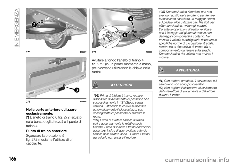FIAT TALENTO 2020 Libretto Uso Manutenzione (in Italian) Nella parte anteriore utilizzare
esclusivamente:
L’anello di traino 6 fig. 272 (situato
nella borsa degli attrezzi) e il punto di
traino 4.
Punto di traino anteriore
Sganciare la protezione 5
fig. 2 FIAT TALENTO 2020 Libretto Uso Manutenzione (in Italian) Nella parte anteriore utilizzare
esclusivamente:
L’anello di traino 6 fig. 272 (situato
nella borsa degli attrezzi) e il punto di
traino 4.
Punto di traino anteriore
Sganciare la protezione 5
fig. 2