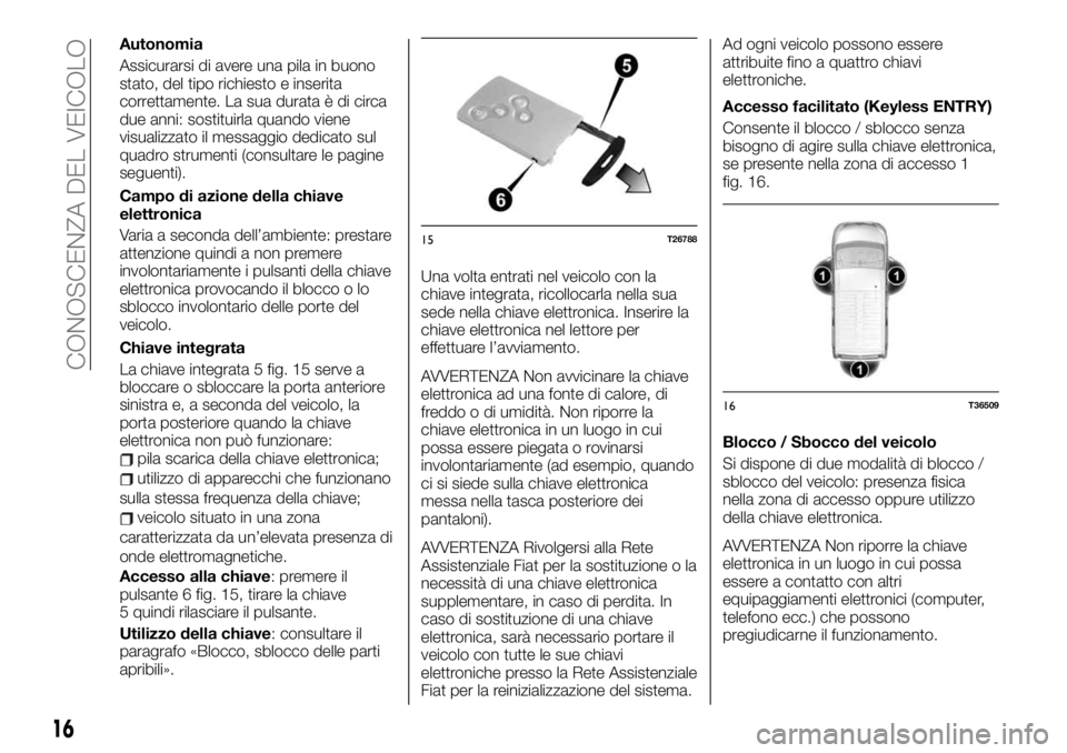 FIAT TALENTO 2019  Libretto Uso Manutenzione (in Italian) Autonomia
Assicurarsi di avere una pila in buono
stato, del tipo richiesto e inserita
correttamente. La sua durata è di circa
due anni: sostituirla quando viene
visualizzato il messaggio dedicato sul