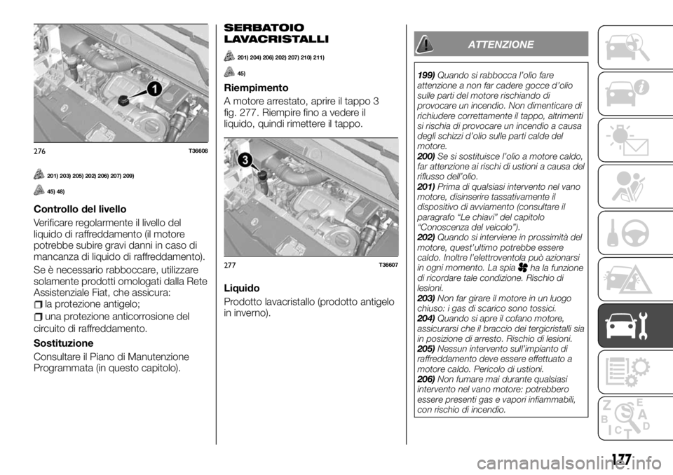 FIAT TALENTO 2020 Libretto Uso Manutenzione (in Italian) 201) 203) 205) 202) 206) 207) 209)
45) 48)
Controllo del livello
Verificare regolarmente il livello del
liquido di raffreddamento (il motore
potrebbe subire gravi danni in caso di
mancanza di liquido FIAT TALENTO 2020 Libretto Uso Manutenzione (in Italian) 201) 203) 205) 202) 206) 207) 209)
45) 48)
Controllo del livello
Verificare regolarmente il livello del
liquido di raffreddamento (il motore
potrebbe subire gravi danni in caso di
mancanza di liquido