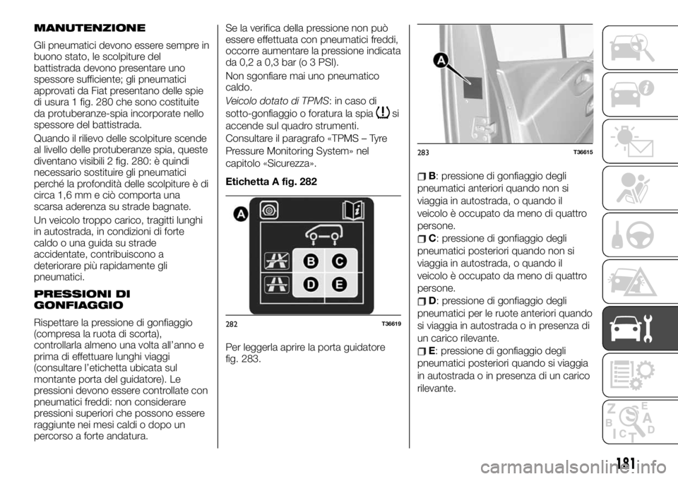 FIAT TALENTO 2019  Libretto Uso Manutenzione (in Italian) MANUTENZIONE
Gli pneumatici devono essere sempre in
buono stato, le scolpiture del
battistrada devono presentare uno
spessore sufficiente; gli pneumatici
approvati da Fiat presentano delle spie
di usu