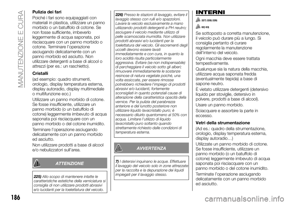 FIAT TALENTO 2020 Libretto Uso Manutenzione (in Italian) Pulizia dei fari
Poiché i fari sono equipaggiati con
materiali in plastica, utilizzare un panno
morbido o un batuffolo di cotone. Se
non fosse sufficiente, imbeverlo
leggermente di acqua saponata, po FIAT TALENTO 2020 Libretto Uso Manutenzione (in Italian) Pulizia dei fari
Poiché i fari sono equipaggiati con
materiali in plastica, utilizzare un panno
morbido o un batuffolo di cotone. Se
non fosse sufficiente, imbeverlo
leggermente di acqua saponata, po