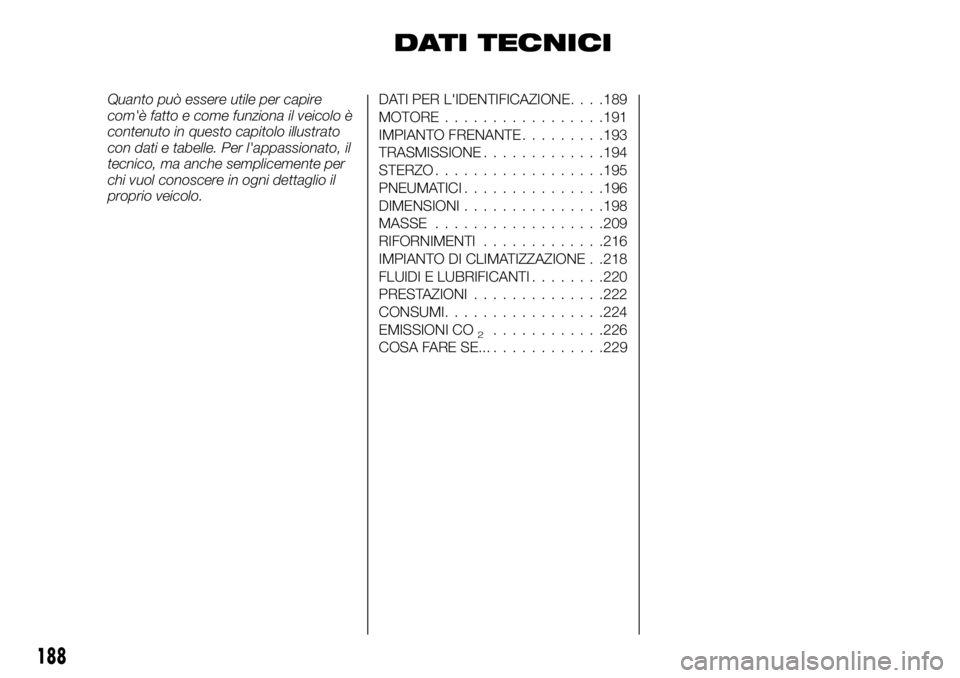 FIAT TALENTO 2020 Libretto Uso Manutenzione (in Italian) DATI TECNICI
Quanto può essere utile per capire
com'è fatto e come funziona il veicolo è
contenuto in questo capitolo illustrato
con dati e tabelle. Per l'appassionato, il
tecnico, ma anche FIAT TALENTO 2020 Libretto Uso Manutenzione (in Italian) DATI TECNICI
Quanto può essere utile per capire
com'è fatto e come funziona il veicolo è
contenuto in questo capitolo illustrato
con dati e tabelle. Per l'appassionato, il
tecnico, ma anche