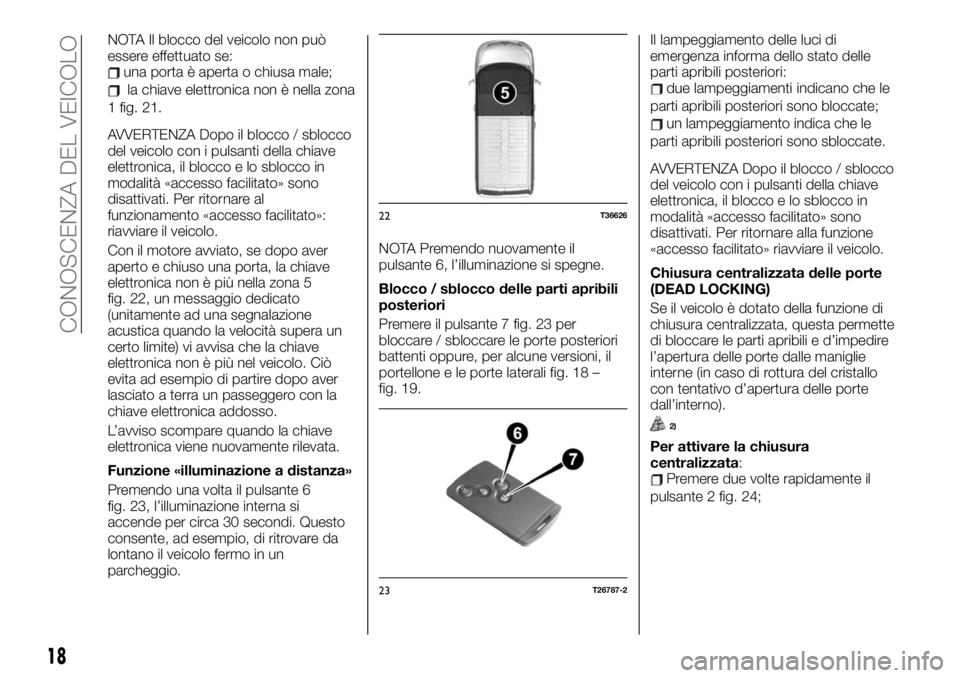 FIAT TALENTO 2020  Libretto Uso Manutenzione (in Italian) NOTA Il blocco del veicolo non può
essere effettuato se:
una porta è aperta o chiusa male;
la chiave elettronica non è nella zona
1 fig. 21.
AVVERTENZA Dopo il blocco / sblocco
del veicolo con i pu