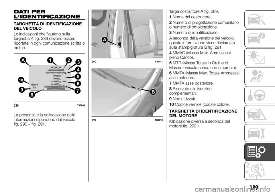 FIAT TALENTO 2020  Libretto Uso Manutenzione (in Italian) DATI PER
L'IDENTIFICAZIONE
TARGHETTA DI IDENTIFICAZIONE
DEL VEICOLO
Le indicazioni che figurano sulla
targhetta A fig. 289 devono essere
riportate in ogni comunicazione scritta o
ordine.
La presen