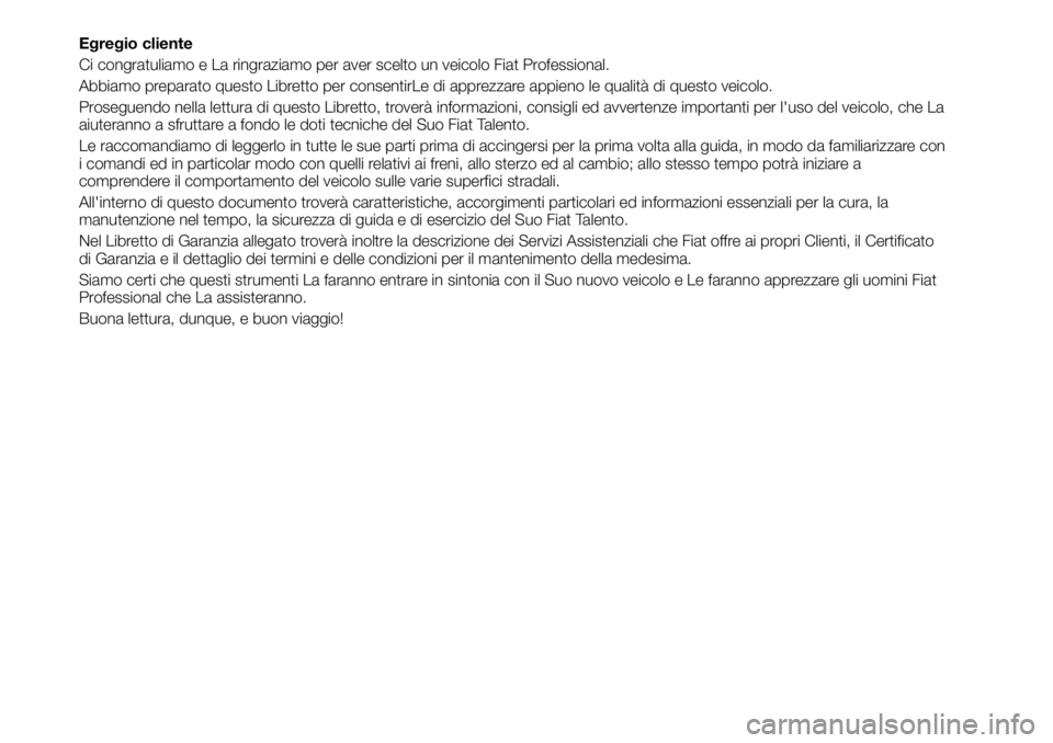 FIAT TALENTO 2019 Libretto Uso Manutenzione (in Italian) Egregio cliente
Ci congratuliamo e La ringraziamo per aver scelto un veicolo Fiat Professional.
Abbiamo preparato questo Libretto per consentirLe di apprezzare appieno le qualità di questo veicolo.
P FIAT TALENTO 2019 Libretto Uso Manutenzione (in Italian) Egregio cliente
Ci congratuliamo e La ringraziamo per aver scelto un veicolo Fiat Professional.
Abbiamo preparato questo Libretto per consentirLe di apprezzare appieno le qualità di questo veicolo.
P