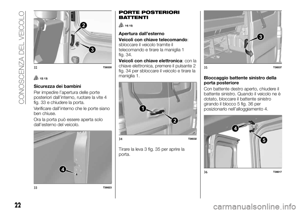 FIAT TALENTO 2020 Libretto Uso Manutenzione (in Italian) 12) 13)
Sicurezza dei bambini
Per impedire l’apertura delle porte
posteriori dall’interno, ruotare la vite 4
fig. 33 e chiudere la porta.
Verificare dall’interno che le porte siano
ben chiuse.
O FIAT TALENTO 2020 Libretto Uso Manutenzione (in Italian) 12) 13)
Sicurezza dei bambini
Per impedire l’apertura delle porte
posteriori dall’interno, ruotare la vite 4
fig. 33 e chiudere la porta.
Verificare dall’interno che le porte siano
ben chiuse.
O