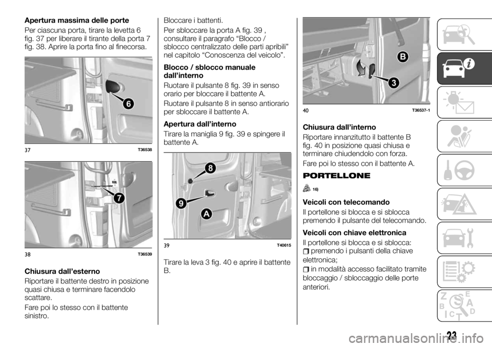 FIAT TALENTO 2020 Libretto Uso Manutenzione (in Italian) Apertura massima delle porte
Per ciascuna porta, tirare la levetta 6
fig. 37 per liberare il tirante della porta 7
fig. 38. Aprire la porta fino al finecorsa.
Chiusura dall’esterno
Riportare il batt FIAT TALENTO 2020 Libretto Uso Manutenzione (in Italian) Apertura massima delle porte
Per ciascuna porta, tirare la levetta 6
fig. 37 per liberare il tirante della porta 7
fig. 38. Aprire la porta fino al finecorsa.
Chiusura dall’esterno
Riportare il batt