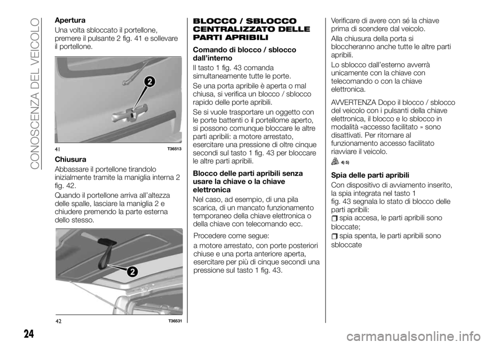 FIAT TALENTO 2020 Libretto Uso Manutenzione (in Italian) Apertura
Una volta sbloccato il portellone,
premere il pulsante 2 fig. 41 e sollevare
il portellone.
Chiusura
Abbassare il portellone tirandolo
inizialmente tramite la maniglia interna 2
fig. 42.
Quan FIAT TALENTO 2020 Libretto Uso Manutenzione (in Italian) Apertura
Una volta sbloccato il portellone,
premere il pulsante 2 fig. 41 e sollevare
il portellone.
Chiusura
Abbassare il portellone tirandolo
inizialmente tramite la maniglia interna 2
fig. 42.
Quan