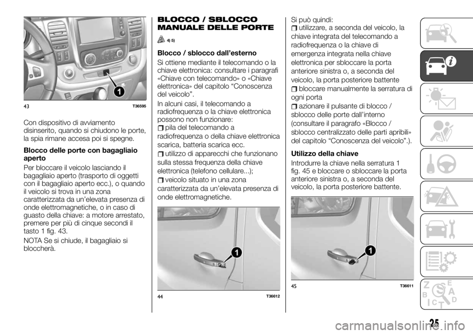 FIAT TALENTO 2020 Libretto Uso Manutenzione (in Italian) Con dispositivo di avviamento
disinserito, quando si chiudono le porte,
la spia rimane accesa poi si spegne.
Blocco delle porte con bagagliaio
aperto
Per bloccare il veicolo lasciando il
bagagliaio ap FIAT TALENTO 2020 Libretto Uso Manutenzione (in Italian) Con dispositivo di avviamento
disinserito, quando si chiudono le porte,
la spia rimane accesa poi si spegne.
Blocco delle porte con bagagliaio
aperto
Per bloccare il veicolo lasciando il
bagagliaio ap